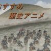 マジで面白いおすすめの『歴史』アニメ！7選。